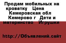 Продам мобильных на кроватку › Цена ­ 250 - Кемеровская обл., Кемерово г. Дети и материнство » Игрушки   